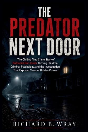The Predator Next Door: The Chilling True Crime Story of Nathaniel Bar-Jonah, Missing Children, Criminal Psychology, and the Investigation That Exposed Years of Hidden Crimes