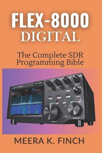 FLEX-8000 Digital: The Complete SDR Programming Bible: Master FT8, WSJT-X, SmartSDR API, Python, C#, FPGA & Build Custom Ham Radio Applications