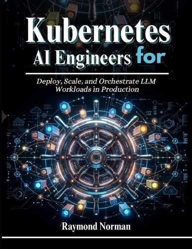 Kubernetes for AI Engineers: Deploy, Scale, and Orchestrate LLM Workloads in Production