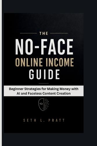 The No-Face Online Income Guide: Beginner Strategies for Making Money with AI and Faceless Content Creation