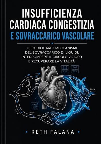Insufficienza cardiaca congestizia e sovraccarico vascolare: Decodificare i meccanismi del sovraccarico di liquidi, interrompere il circolo vizioso e recuperare la vitalità.