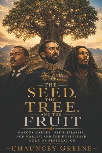 The Seed, The Tree, and The Fruit: Marcus Garvey, Haile Selassie, Bob Marley, and the Unfinished Work of Restoration