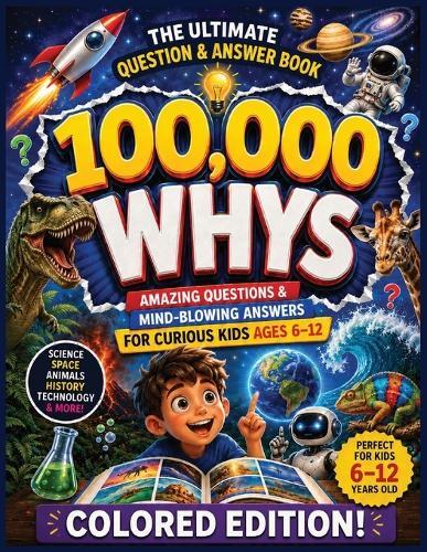 100,000 Whys: Amazing Questions & Mind-Blowing Answers for Curious Kids Ages 6-12 148 Pages 8.5 x 11 inches