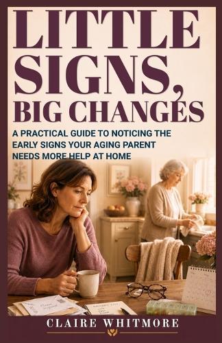 Little Signs, Big Changes: A Practical Guide to Noticing the Early Signs Your Aging Parent Needs More Help at Home