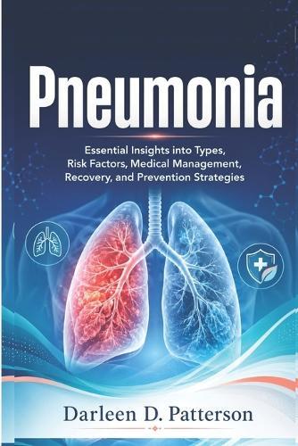 Pneumonia: Essential Insights into Types, Risk Factors, Medical Management, Recovery, and Prevention Strategies