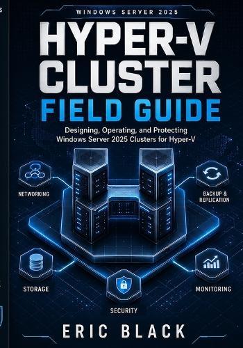 Hyper-V Cluster Field Guide: Designing, Operating, and Protecting Windows Server 2025 Clusters for Hyper-V