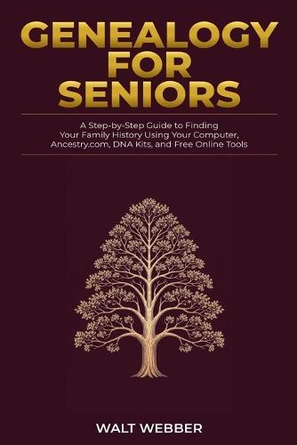 Genealogy for Seniors: A Step-by-Step Guide to Finding Your Family History Using Your Computer, Ancestry.com, DNA Kits, and Free Online Tools