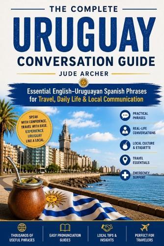 The Complete Uruguay Conversation Guide: Essential English-Uruguayan Spanish Phrases for Travel, Daily Life & Local Communication