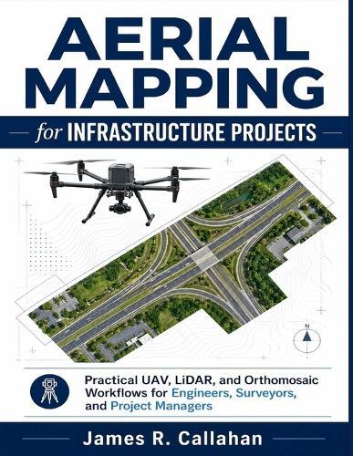Aerial Mapping for Infrastructure Projects: Practical UAV, LiDAR, and Orthomosaic Workflows for Engineers, Surveyors, and Project Managers