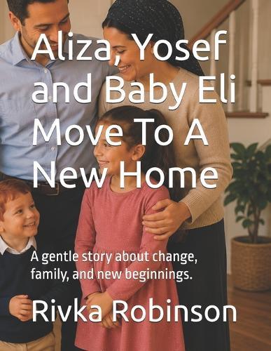 Aliza, Yosef and Baby Eli Move To A New Home: A gentle story about change, family, and new beginnings.