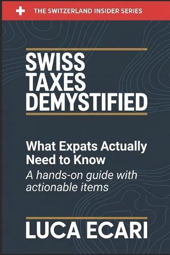 Swiss Taxes Demystified: What Expats Actually Need to Know. A Hands-on Guide with Actionable Items.