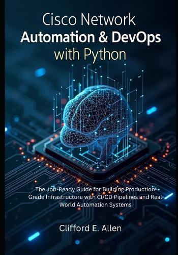 Cisco Network Automation & DevOps with Python: The Job-Ready Guide for Building Production-Grade Infrastructure with CI/CD Pipelines and Real-World Automation Systems