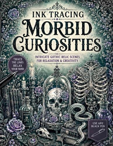 Ink Tracing Morbid Curiosities: Intricate Gothic Relic Scenes to Trace with Skulls, Snakes, Potions, Florals, Dark Curiosities, and Occult Inspired Artwork for Relaxation & Creativity