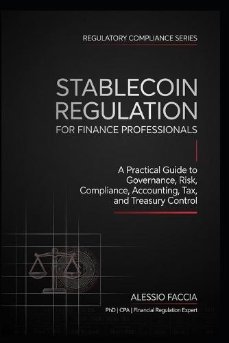 Stablecoin Regulation for Finance Professionals: A Practical Guide to Governance, Risk, Compliance, Accounting, Tax, and Treasury Control
