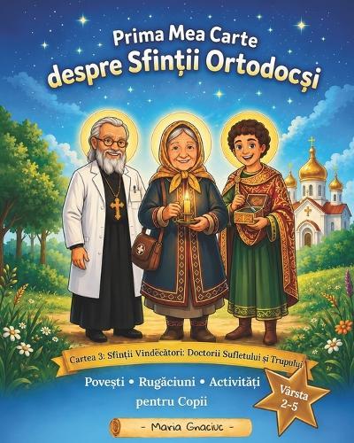 Prima Mea Carte despre Sfintii Ortodocsi (editia in limba Română): Cartea 3: Sfintii Vindecatori: Doctorii Sufletului si Trupului. Povesti, rugaciuni, activitati pentru copii de 2-5 ani