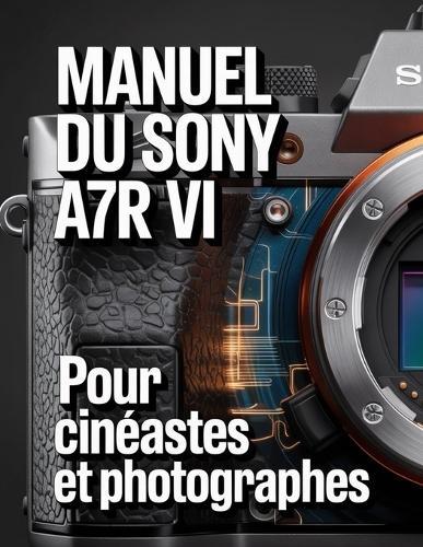 Manuel du Sony a7R VI pour cinéastes et photographe