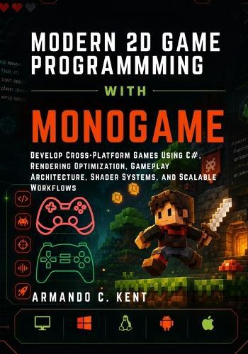 Modern 2D Game Programming with Monogame: Develop Cross-Platform Games Using C#, Rendering Optimization, Gameplay Architecture, Shader Systems, and Scalable Workflows
