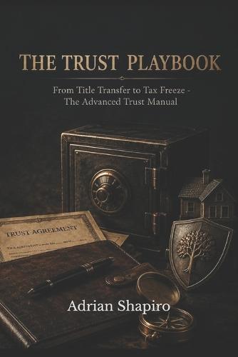 The Trust Playbook: From Title Transfer to Tax Freeze - The Advanced Trust Manual