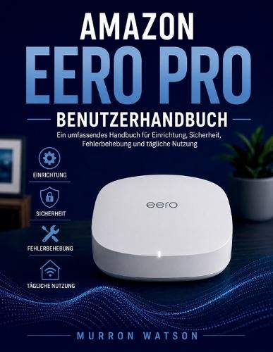 Amazon Eero Pro Benutzerhandbuch: Ein umfassendes Handbuch für Einrichtung, Sicherheit, Fehlerbehebung und tägliche Nutzung