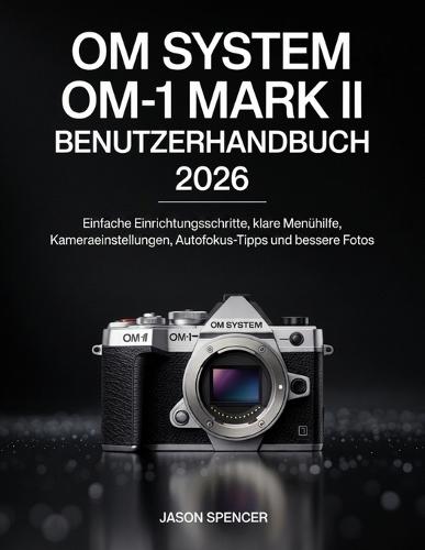 OM System OM-1 Mark II Benutzerhandbuch 2026: Einfache Einrichtungsschritte, klare Menühilfe, Kameraeinstellungen, Autofokus-Tipps und bessere Fotos