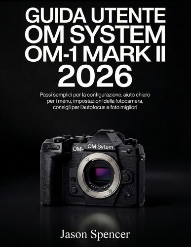 Guida Utente OM System OM-1 Mark II 2026: Passi semplici per la configurazione, aiuto chiaro per i menu, impostazioni della fotocamera, consigli per l'autofocus e foto migliori