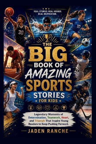 The Big Book of Amazing Sports Stories for Kids: Legendary Moments of Determination, Teamwork, Heart, and Triumph That Inspire Young Readers to Keep Pushing Forward