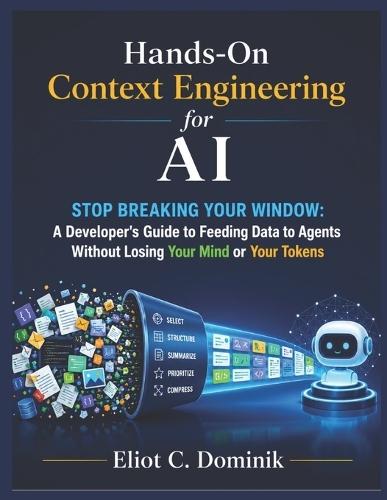 Hands-On Context Engineering for AI: Stop Breaking Your Window: A Developer's Guide to Feeding Data to Agents Without Losing Your Mind or Your Tokens