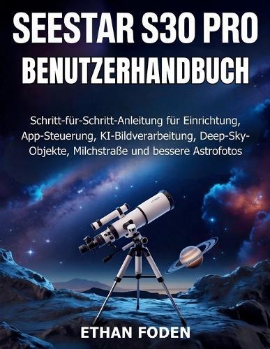 Seestar S30 Pro Benutzerhandbuch: Schritt-für-Schritt-Anleitung für Einrichtung, App-Steuerung, KI-Bildverarbeitung, Deep-Sky-Objekte, Milchstraße und bessere Astrofotos