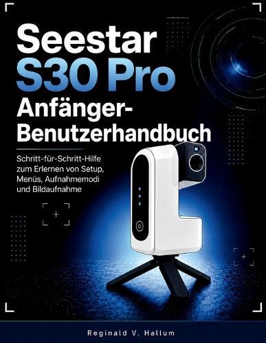 Seestar S30 Pro Anfänger-Benutzerhandbuch: Schritt-für-Schritt-Hilfe zum Erlernen von Setup, Menüs, Aufnahmemodi und Bildaufnahme