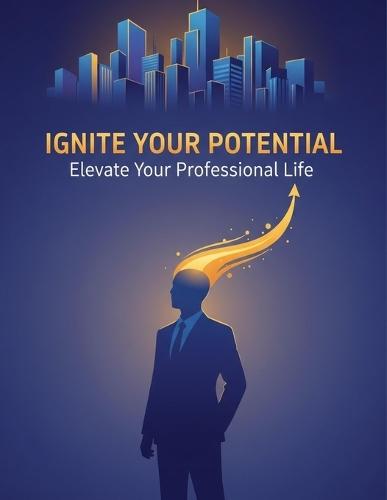 IGNITE YOUR POTENTIAL Elevate Your Professional Life