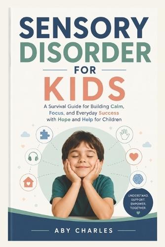 Sensory Disorder for Kids: A Survival Guide for Building Calm, Focus, and Everyday Success with Hope and Help for Children