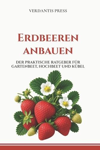 Erdbeeren anbauen: Der praktische Ratgeber für Gartenbeet, Hochbeet und Kübel