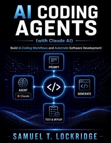 AI Coding Agents with Claude: Build AI Coding Workflows and Automate Software Development: A Step-by-Step Guide to Prompt Engineering, Debugging, and Developer Productivity