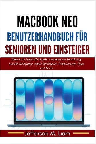 MacBook Neo Benutzerhandbuch für Senioren und Einsteiger: Illustrierte Schritt-für-Schritt-Anleitung zur Einrichtung, macOS-Navigation, Apple Intelligence, Einstellungen, Tipps und Tricks