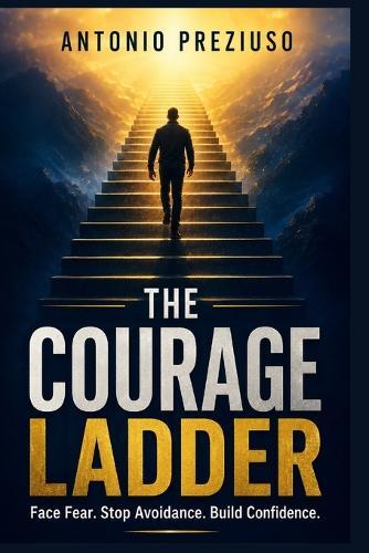 The Courage Ladder: A Practical Guide to Face Fear, Stop Avoidance, Calm Anxious Thoughts, and Build Confidence One Small Step at a Time