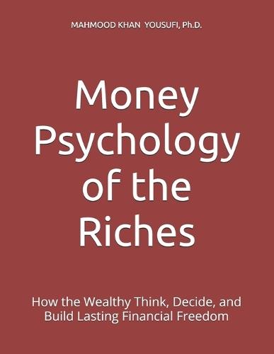 Money Psychology of the Riches: How the Wealthy Think, Decide, and Build Lasting Financial Freedom