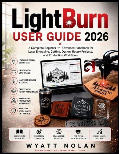LightBurn USER GUIDE 2026: A Complete Beginner-to-Advanced Handbook for Laser Engraving, Cutting, Design, Rotary Projects, and Production Workflows