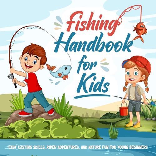 Fishing Handbook for Kids: Easy Casting Skills, River Adventures, and Nature Fun for Young Beginners