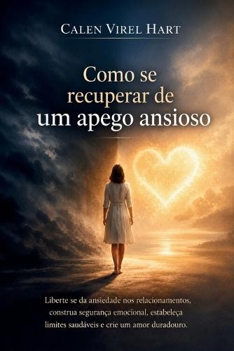 Como se recuperar de um apego ansioso: Liberte se da ansiedade nos relacionamentos, construa segurança emocional, estabeleça limites saudáveis e crie um amor duradouro.