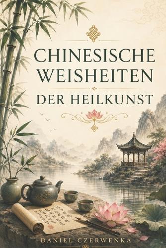 Chinesische Weisheiten der Heilkunst: Altes Wissen für Balance, Achtsamkeit und innere Ruhe