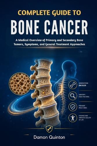 Complete Guide To Bone Cancer: A Medical Overview of Primary and Secondary Bone Tumors, Symptoms, and General Treatment Approaches