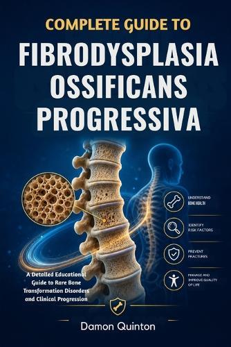 Complete Guide To Fibrodysplasia Ossificans Progressiva: A Detailed Educational Guide to Rare Bone Transformation Disorders and Clinical Progression