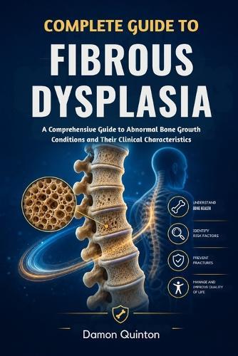 Complete Guide To Fibrous Dysplasia: A Comprehensive Guide to Abnormal Bone Growth Conditions and Their Clinical Characteristics