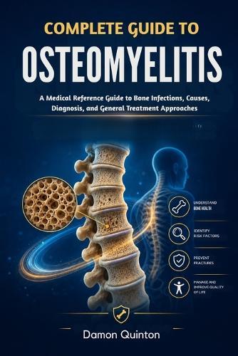 Complete Guide To Osteomyelitis: A Medical Reference Guide to Bone Infections, Causes, Diagnosis, and General Treatment Approaches