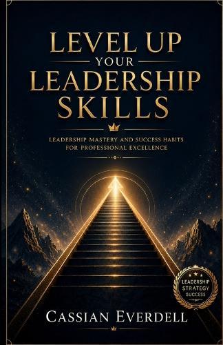 Level Up Your Leadership Skills: Leadership mastery and Success Habits for Professional Excellence