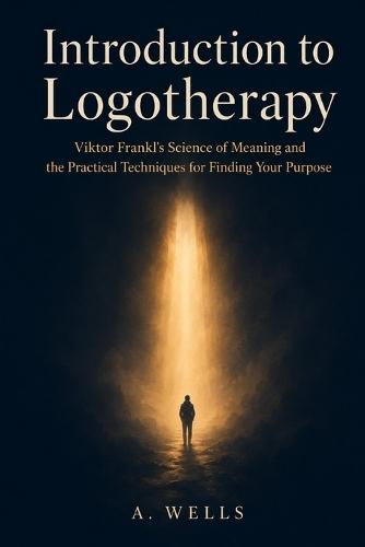 Introduction to Logotherapy: Viktor Frankl's Science of Meaning and the Practical Techniques for Finding Your Purpose