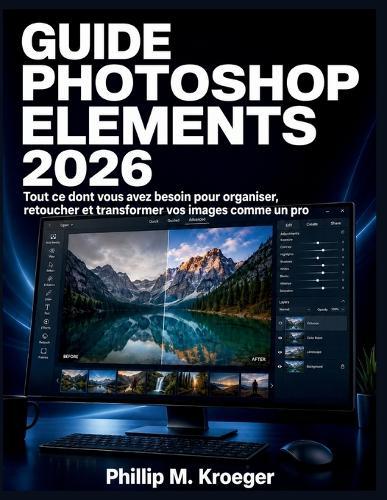 Guide Photoshop Elements 2026: Tout ce dont vous avez besoin pour organiser, retoucher et transformer vos images comme un pro