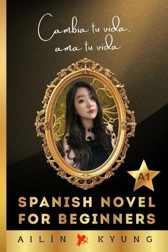 Spanish Novels for Beginners: CHANGE YOUR LIFE, LOVE YOUR LIFE - Inspirational Short Stories (A1) Spanish Novels for Learners CAMBIA TU VIDA, AMA TU VIDA (Autoayuda)