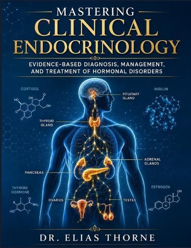 Mastering Clinical Endocrinology: Evidence-Based Diagnosis, Management, and Treatment of Hormonal Disorders