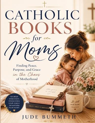 Catholic Books for Moms: Finding Peace, Purpose, and Grace in the Chaos of Motherhood